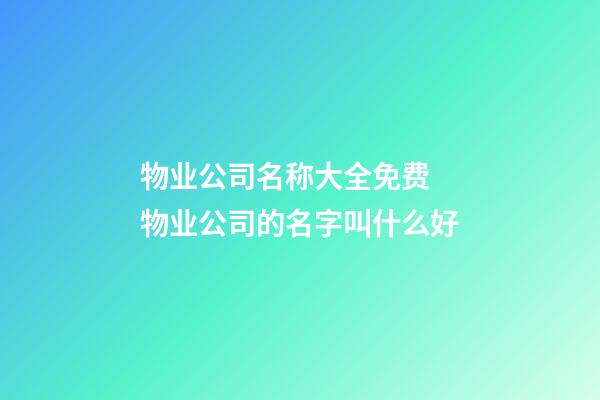 物业公司名称大全免费 物业公司的名字叫什么好-第1张-公司起名-玄机派